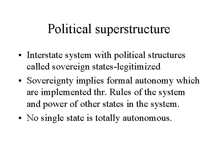Political superstructure • Interstate system with political structures called sovereign states-legitimized • Sovereignty implies