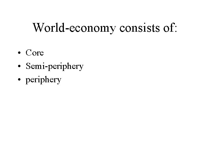 World-economy consists of: • Core • Semi-periphery • periphery 