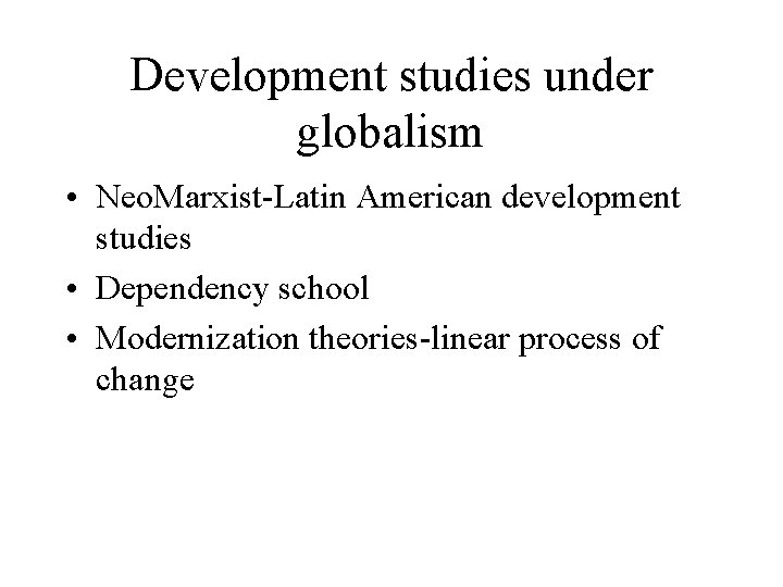 Development studies under globalism • Neo. Marxist-Latin American development studies • Dependency school •