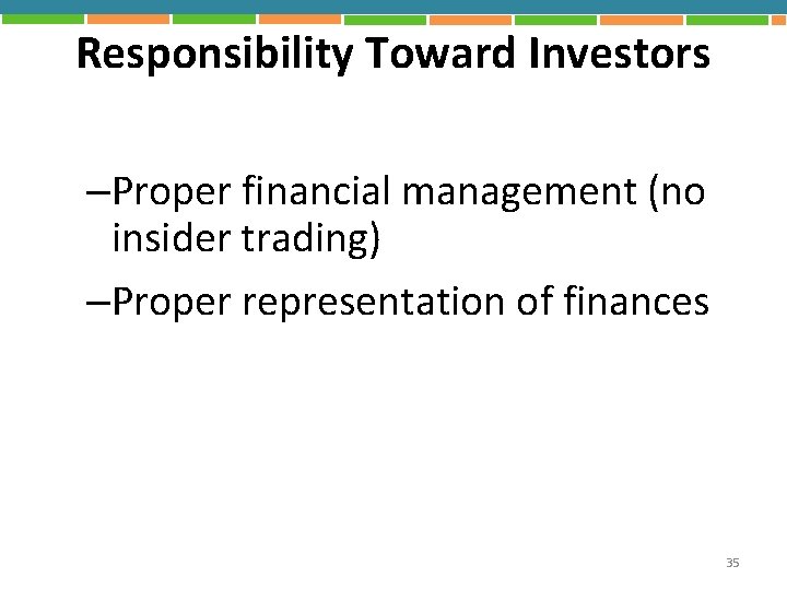 Responsibility Toward Investors –Proper financial management (no insider trading) –Proper representation of finances 35