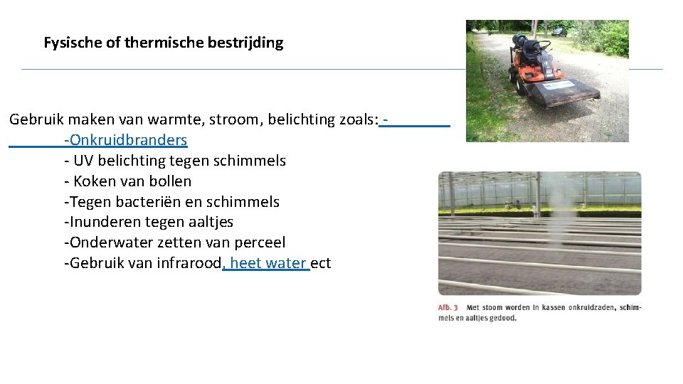 Fysische of thermische bestrijding Gebruik maken van warmte, stroom, belichting zoals: -Onkruidbranders - UV