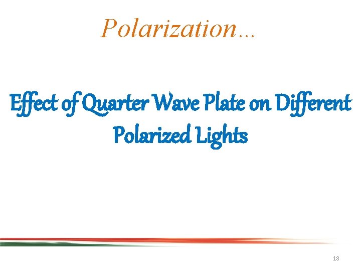 Polarization… Effect of Quarter Wave Plate on Different Polarized Lights 18 