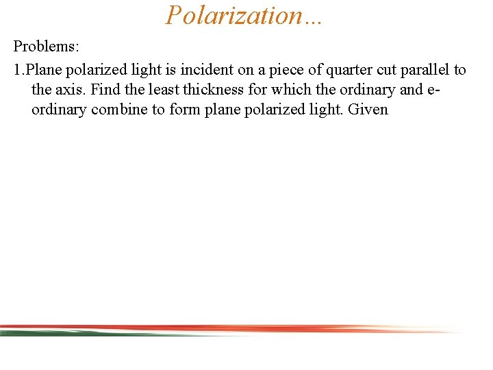 Polarization… Problems: 1. Plane polarized light is incident on a piece of quarter cut