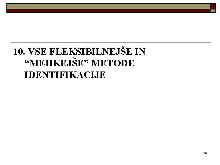 10. VSE FLEKSIBILNEJŠE IN “MEHKEJŠE” METODE IDENTIFIKACIJE 29 