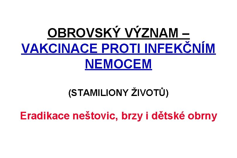 OBROVSKÝ VÝZNAM – VAKCINACE PROTI INFEKČNÍM NEMOCEM (STAMILIONY ŽIVOTŮ) Eradikace neštovic, brzy i dětské