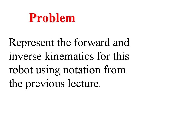 Problem Represent the forward and inverse kinematics for this robot using notation from the