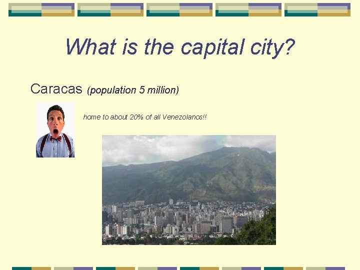 What is the capital city? Caracas (population 5 million) home to about 20% of