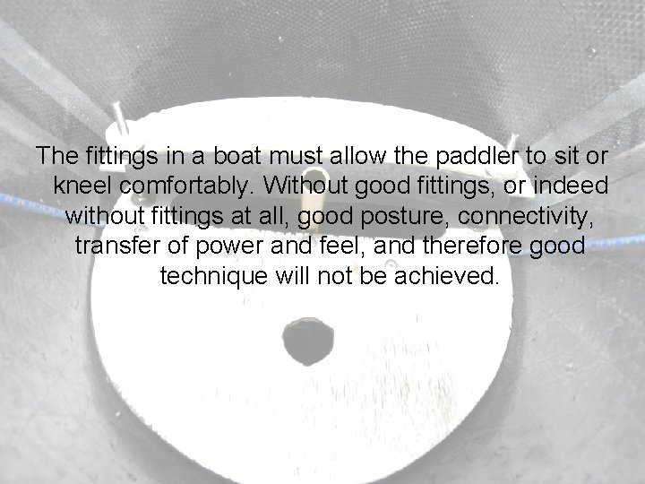 The fittings in a boat must allow the paddler to sit or kneel comfortably.