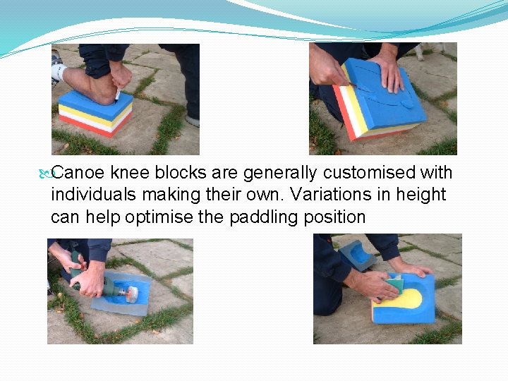  Canoe knee blocks are generally customised with individuals making their own. Variations in