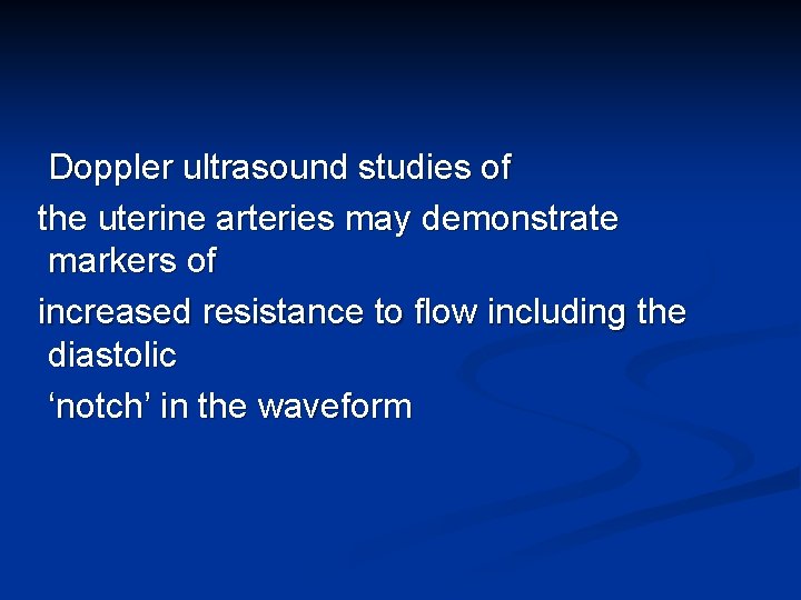 Doppler ultrasound studies of the uterine arteries may demonstrate markers of increased resistance to