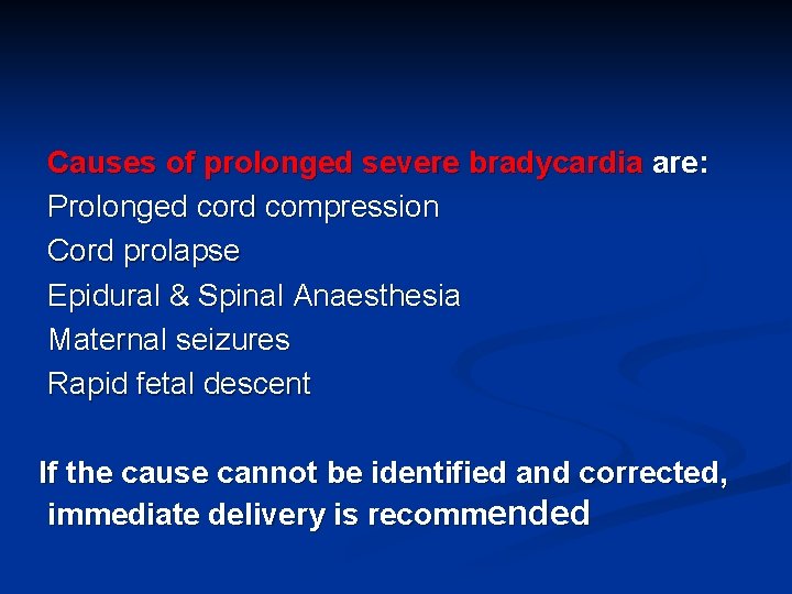 Causes of prolonged severe bradycardia are: Prolonged cord compression Cord prolapse Epidural & Spinal