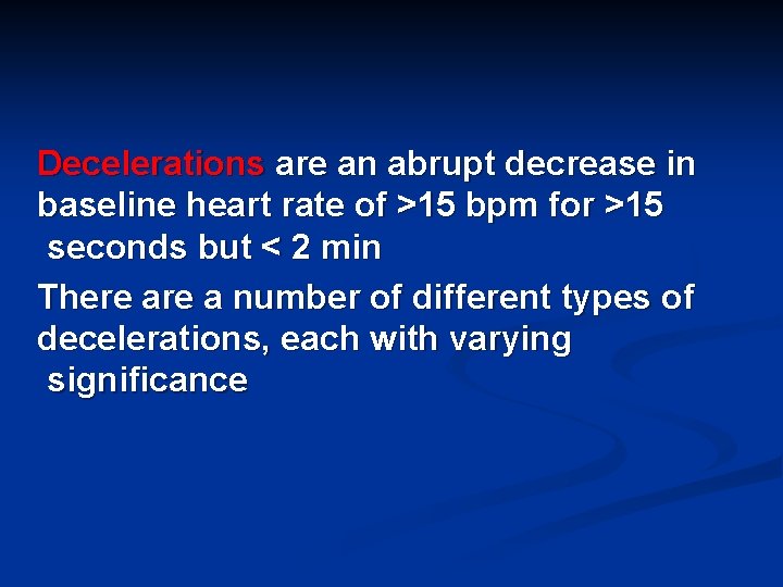 Decelerations are an abrupt decrease in baseline heart rate of >15 bpm for >15