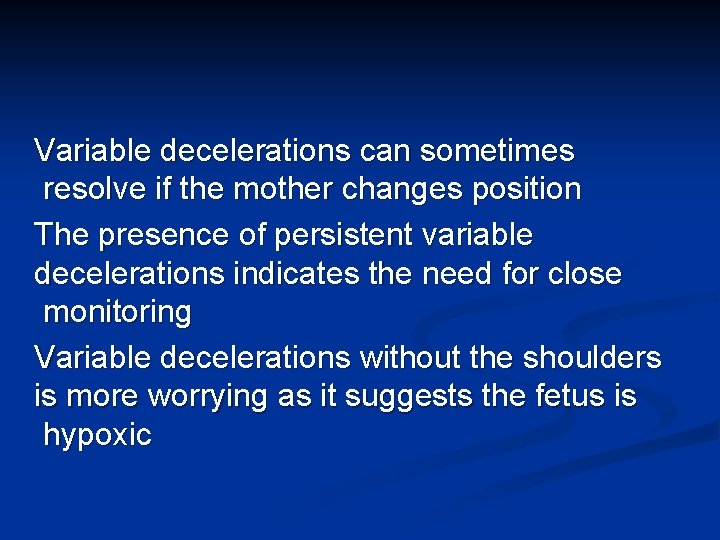 Variable decelerations can sometimes resolve if the mother changes position The presence of persistent