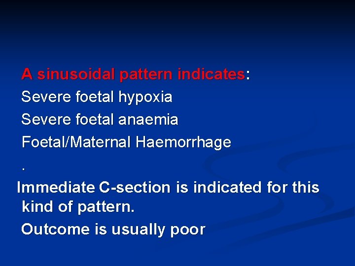 A sinusoidal pattern indicates: Severe foetal hypoxia Severe foetal anaemia Foetal/Maternal Haemorrhage. Immediate C-section