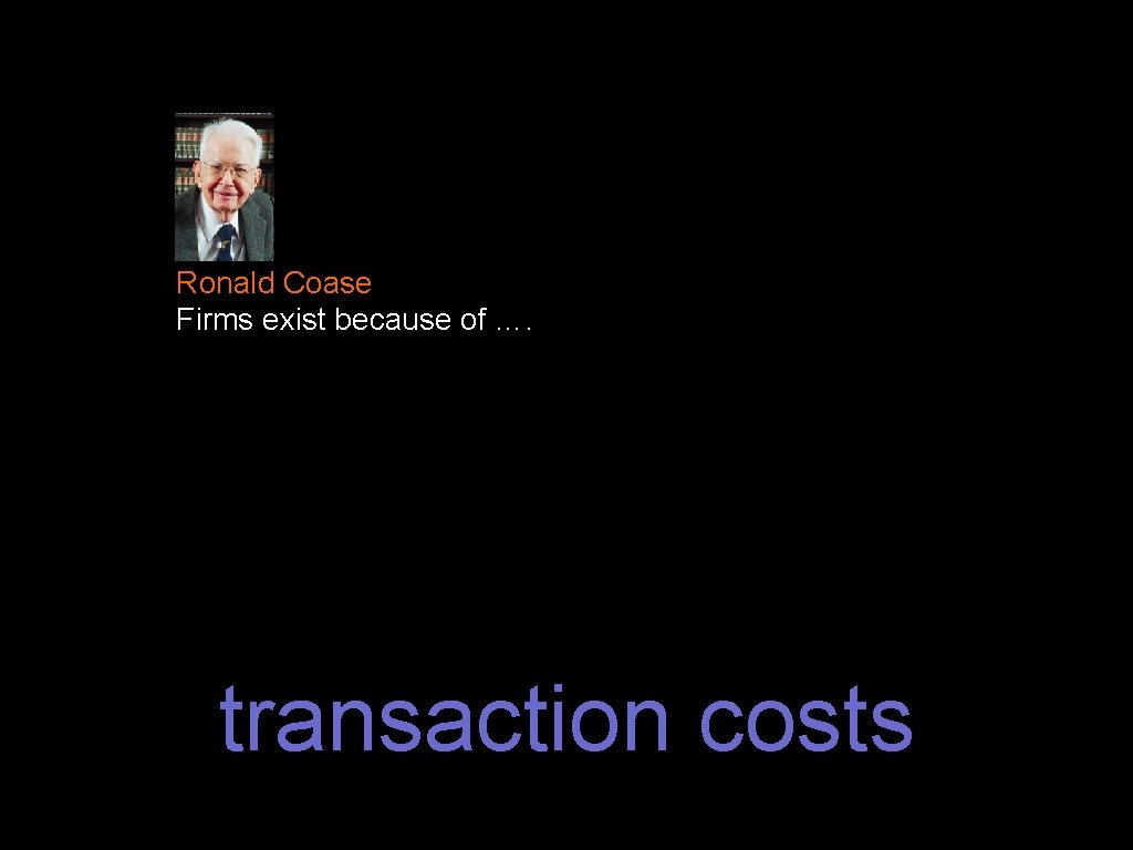 Ronald Coase Firms exist because of …. transaction costs 