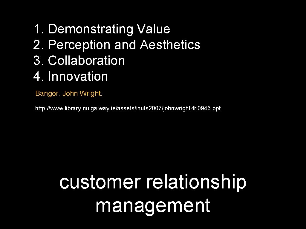 1. Demonstrating Value 2. Perception and Aesthetics 3. Collaboration 4. Innovation Bangor. John Wright.