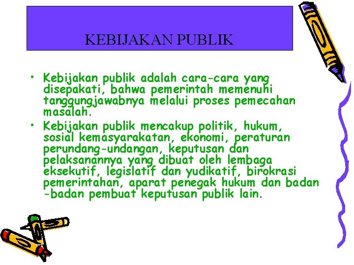 KEBIJAKAN PUBLIK • Kebijakan publik adalah cara-cara yang disepakati, bahwa pemerintah memenuhi tanggungjawabnya melalui