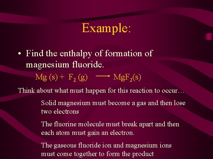 Example: • Find the enthalpy of formation of magnesium fluoride. Mg (s) + F