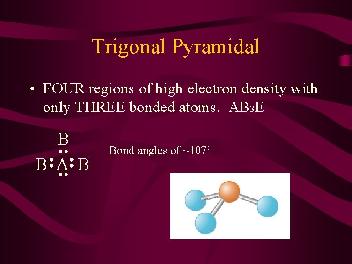 Trigonal Pyramidal • FOUR regions of high electron density with only THREE bonded atoms.