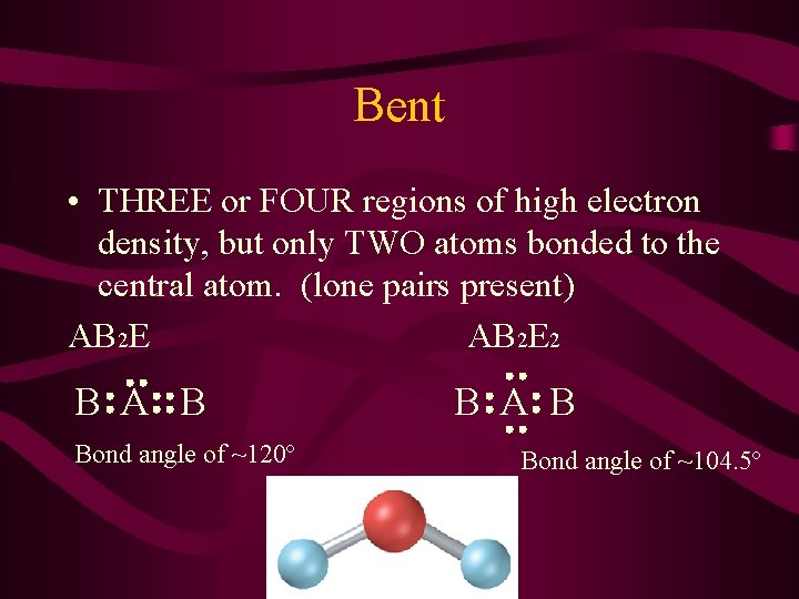 Bent • THREE or FOUR regions of high electron density, but only TWO atoms