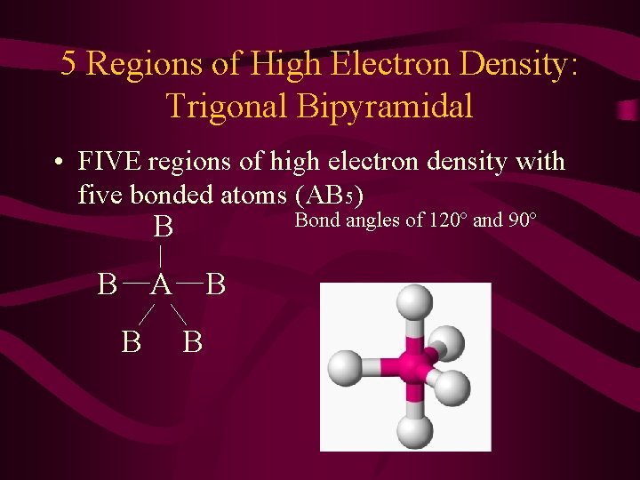 5 Regions of High Electron Density: Trigonal Bipyramidal • FIVE regions of high electron