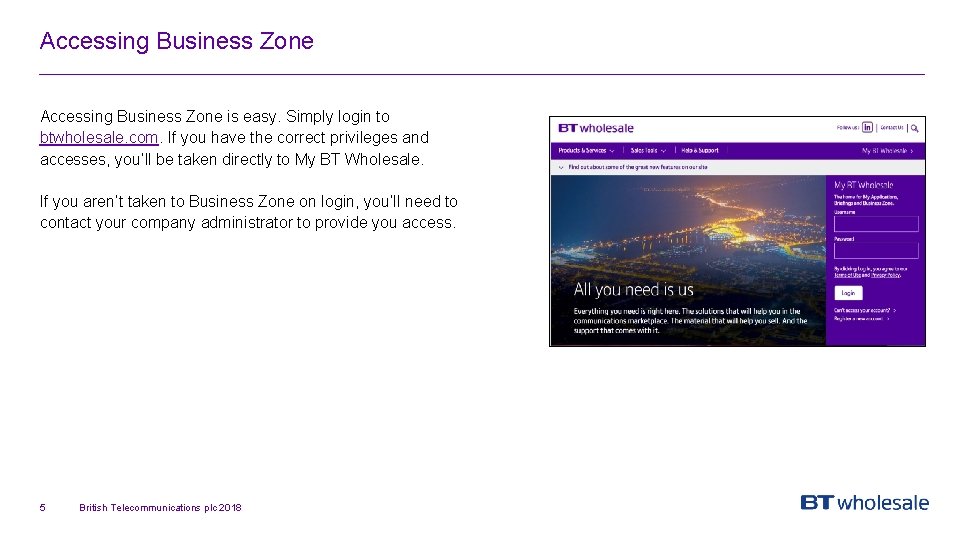 Accessing Business Zone is easy. Simply login to btwholesale. com. If you have the
