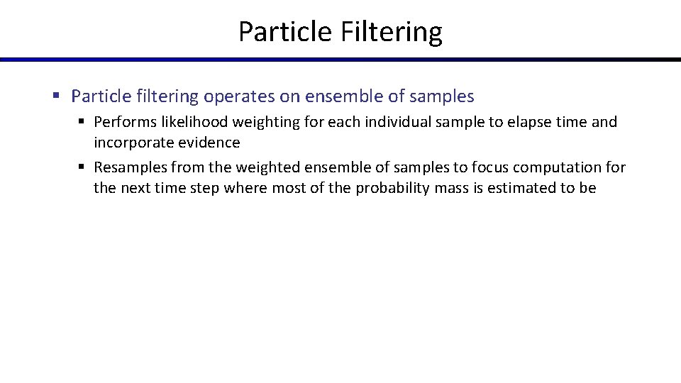 Particle Filtering § Particle filtering operates on ensemble of samples § Performs likelihood weighting