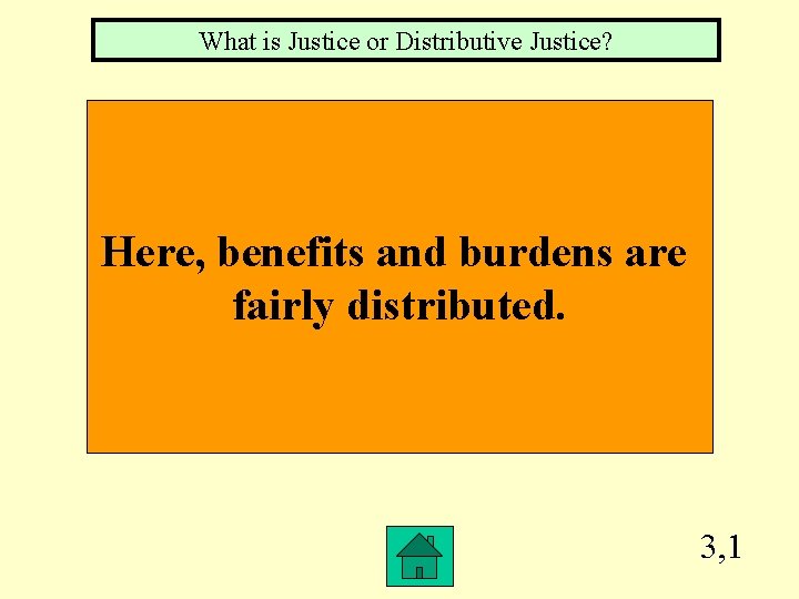 What is Justice or Distributive Justice? Here, benefits and burdens are fairly distributed. 3,