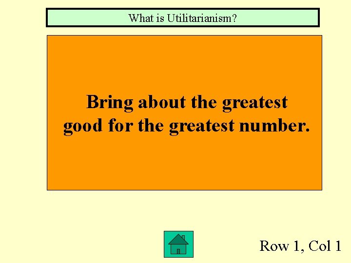 What is Utilitarianism? Bring about the greatest good for the greatest number. Row 1,