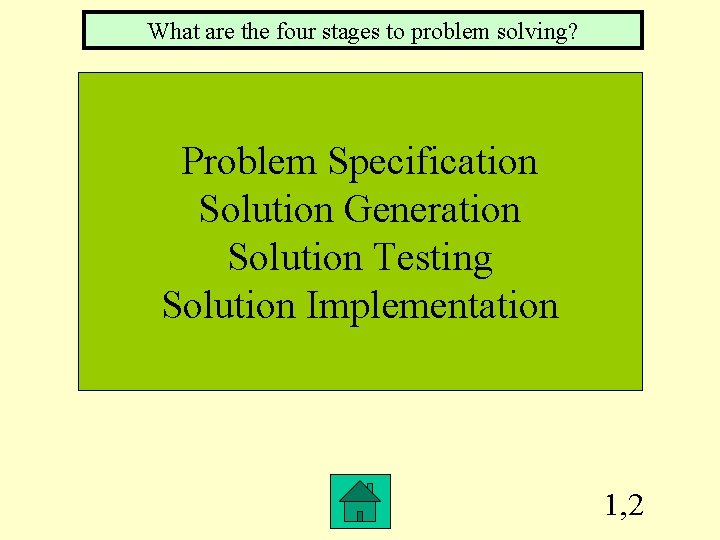 What are the four stages to problem solving? Problem Specification Solution Generation Solution Testing