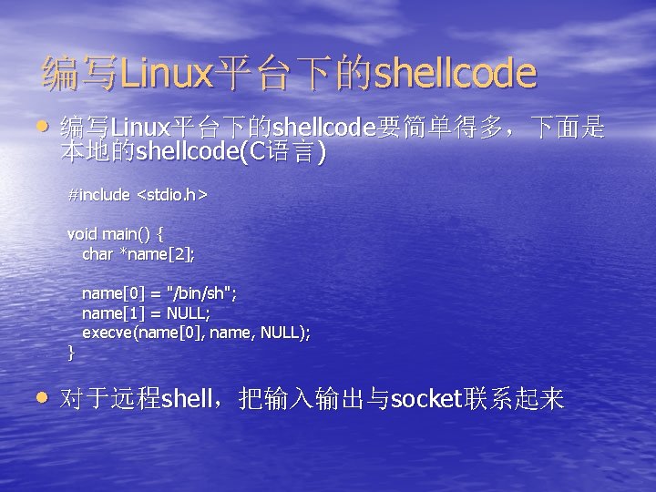 编写Linux平台下的shellcode • 编写Linux平台下的shellcode要简单得多，下面是 本地的shellcode(C语言) #include <stdio. h> void main() { char *name[2]; } name[0]