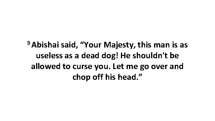 9 Abishai said, “Your Majesty, this man is as useless as a dead dog!
