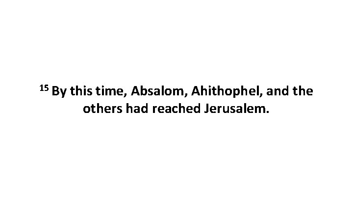 15 By this time, Absalom, Ahithophel, and the others had reached Jerusalem. 
