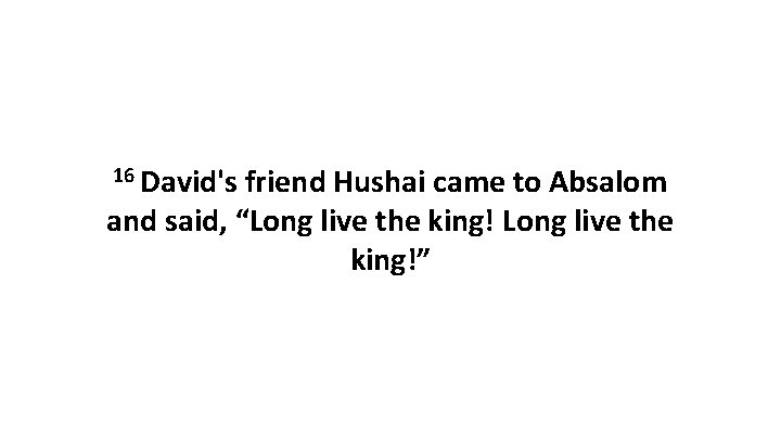 16 David's friend Hushai came to Absalom and said, “Long live the king!” 