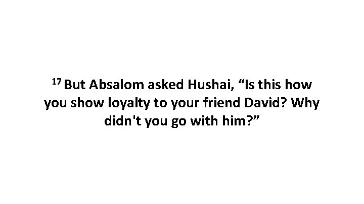 17 But Absalom asked Hushai, “Is this how you show loyalty to your friend