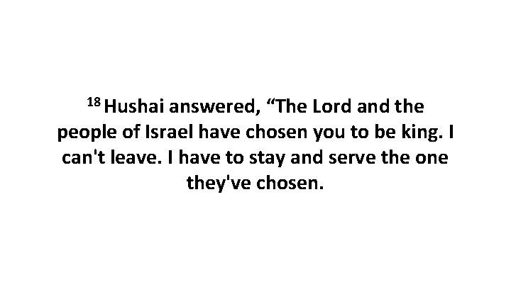 18 Hushai answered, “The Lord and the people of Israel have chosen you to