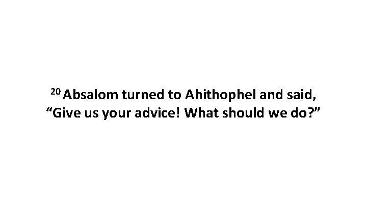 20 Absalom turned to Ahithophel and said, “Give us your advice! What should we