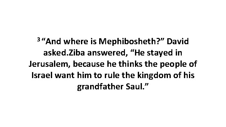 3 “And where is Mephibosheth? ” David asked. Ziba answered, “He stayed in Jerusalem,