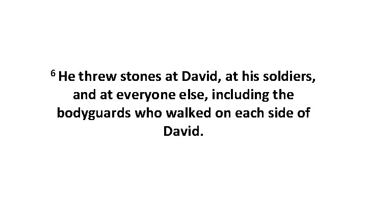 6 He threw stones at David, at his soldiers, and at everyone else, including