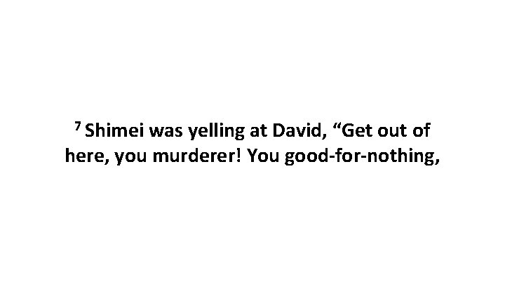 7 Shimei was yelling at David, “Get out of here, you murderer! You good-for-nothing,