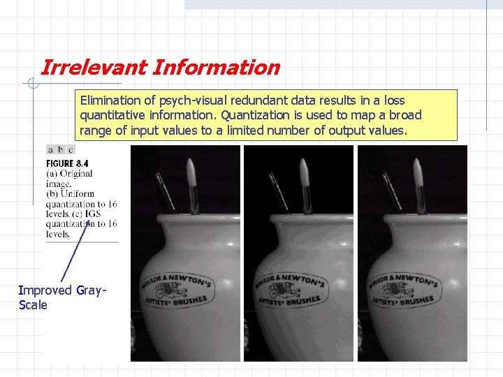 Irrelevant Information Elimination of psych-visual redundant data results in a loss quantitative information. Quantization