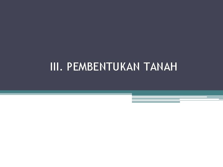 III. PEMBENTUKAN TANAH 