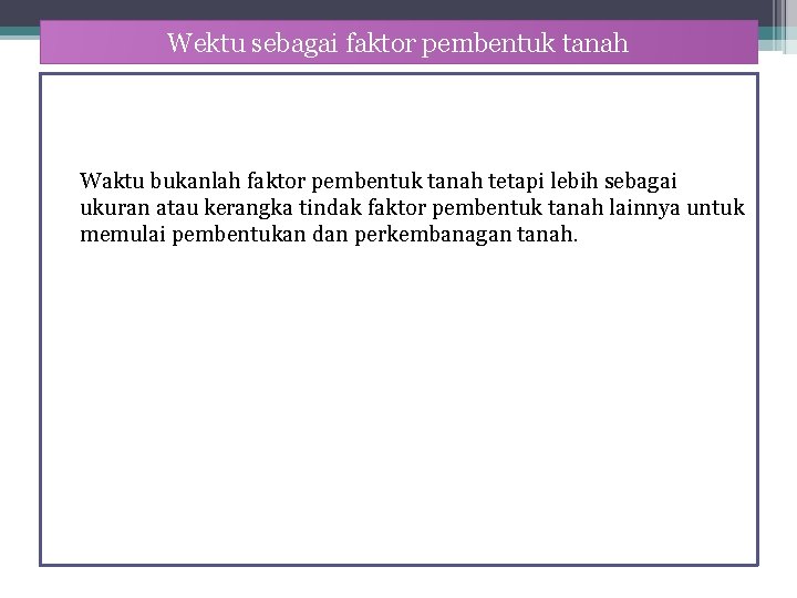 Wektu sebagai faktor pembentuk tanah Waktu bukanlah faktor pembentuk tanah tetapi lebih sebagai ukuran