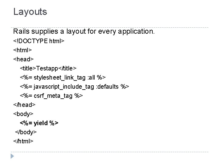 Layouts Rails supplies a layout for every application. <!DOCTYPE html> <head> <title>Testapp</title> <%= stylesheet_link_tag