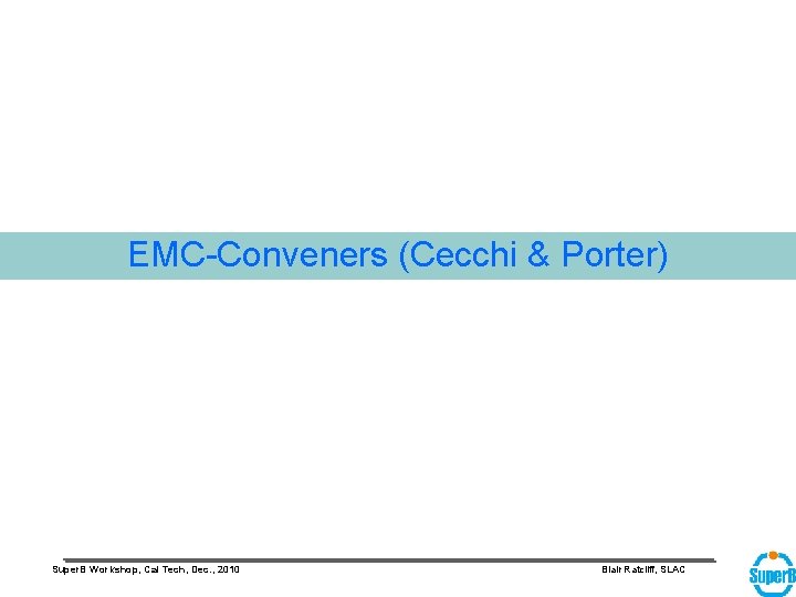 EMC-Conveners (Cecchi & Porter) Super. B Workshop, Cal Tech, Dec. , 2010 Blair Ratcliff,