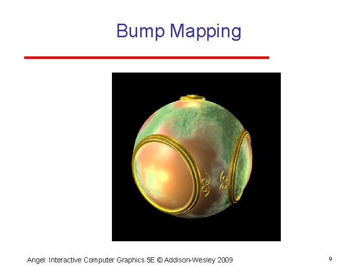 Bump Mapping Angel: Interactive Computer Graphics 5 E © Addison Wesley 2009 9 