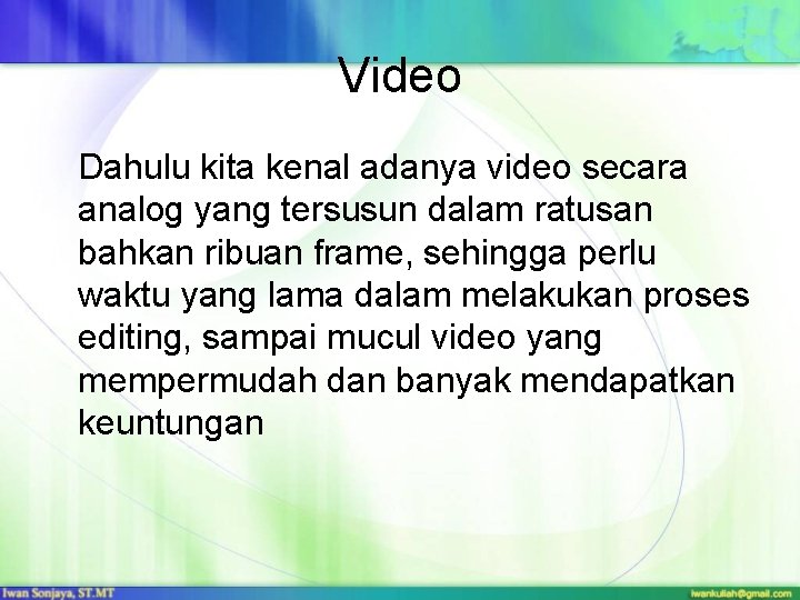 Video Dahulu kita kenal adanya video secara analog yang tersusun dalam ratusan bahkan ribuan