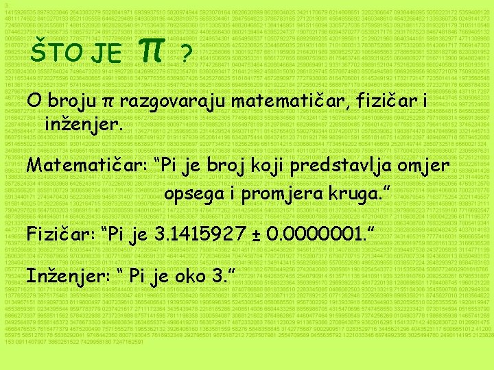ŠTO JE π ? O broju π razgovaraju matematičar, fizičar i inženjer. Matematičar: “Pi