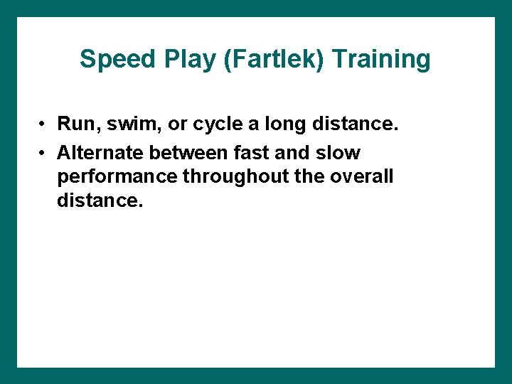 Speed Play (Fartlek) Training • Run, swim, or cycle a long distance. • Alternate