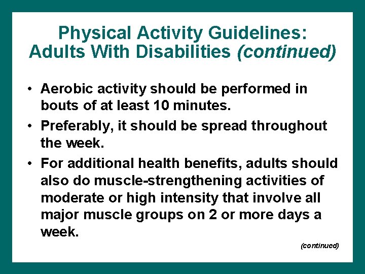 Physical Activity Guidelines: Adults With Disabilities (continued) • Aerobic activity should be performed in